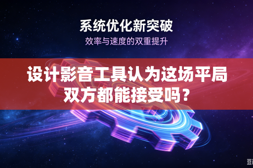 设计影音工具认为这场平局双方都能接受吗？