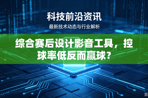 综合赛后设计影音工具，控球率低反而赢球？