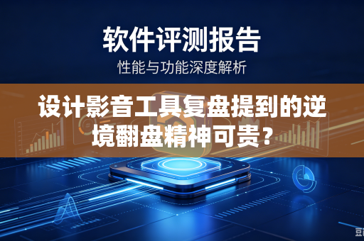 设计影音工具复盘提到的逆境翻盘精神可贵？