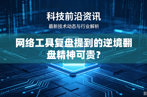 网络工具复盘提到的逆境翻盘精神可贵？