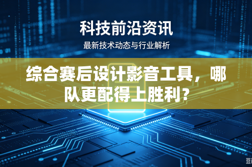 综合赛后设计影音工具，哪队更配得上胜利？