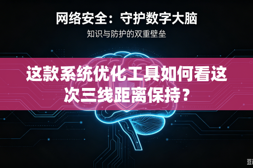 这款系统优化工具如何看这次三线距离保持？