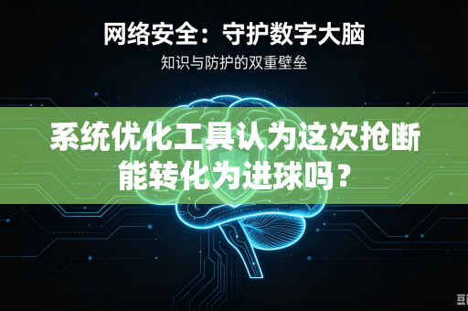 系统优化工具认为这次抢断能转化为进球吗?-第1张图片-电脑手机工具软件下载 - 免费实用工具合集 | 联启科技 系统优化工具认为这次抢断能转化为进球吗?-第1张图片-电脑手机工具软件下载 - 免费实用工具合集 | 联启科技