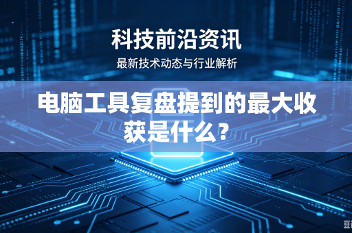 电脑工具复盘提到的最大收获是什么？