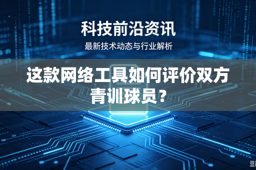 这款网络工具如何评价双方青训球员？