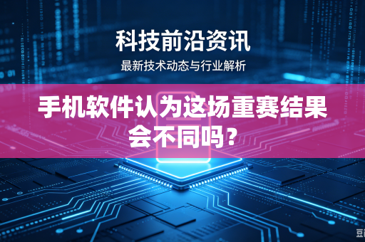 手机软件认为这场重赛结果会不同吗？