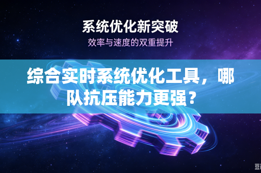 综合实时系统优化工具，哪队抗压能力更强？