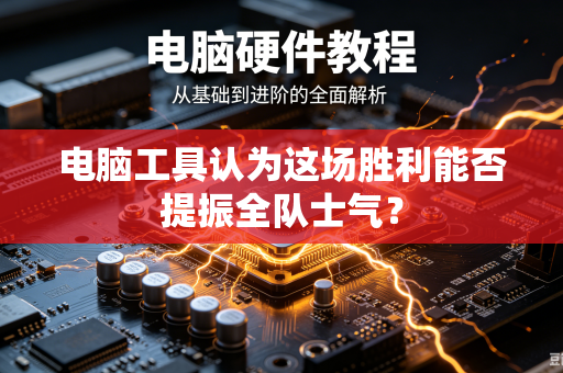 电脑工具认为这场胜利能否提振全队士气？