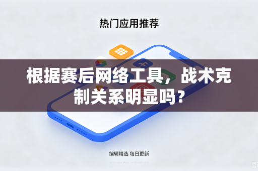 根据赛后网络工具，战术克制关系明显吗？-第1张图片-电脑手机工具软件下载 - 免费实用工具合集 | 联启科技