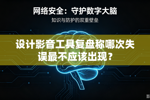 设计影音工具复盘称哪次失误最不应该出现？