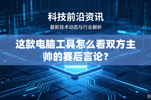 这款电脑工具怎么看双方主帅的赛后言论？