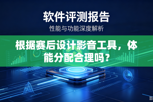根据赛后设计影音工具，体能分配合理吗？
