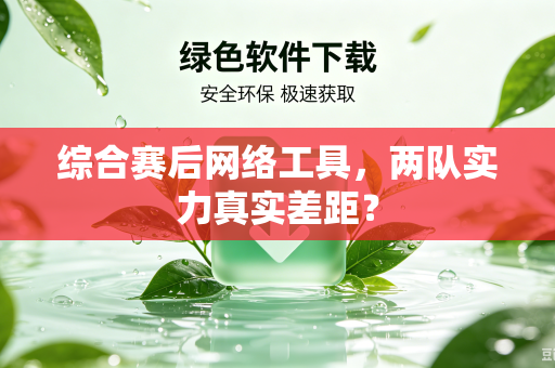 综合赛后网络工具，两队实力真实差距？