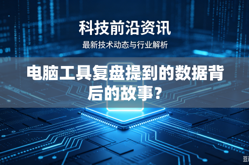 电脑工具复盘提到的数据背后的故事？