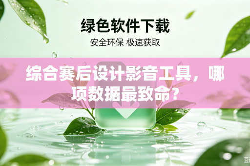 综合赛后设计影音工具，哪项数据最致命？