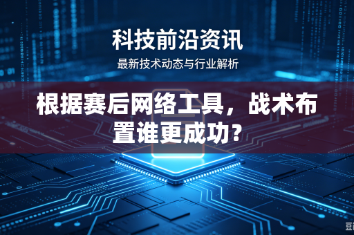 根据赛后网络工具，战术布置谁更成功？