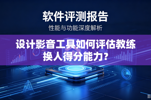 设计影音工具如何评估教练换人得分能力？