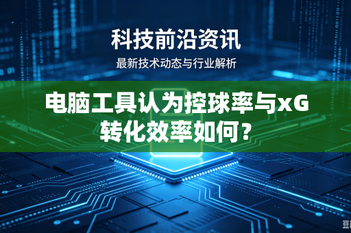 电脑工具认为控球率与xG转化效率如何？