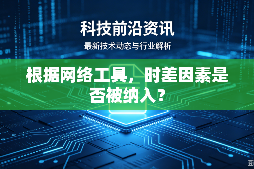 根据网络工具，时差因素是否被纳入？