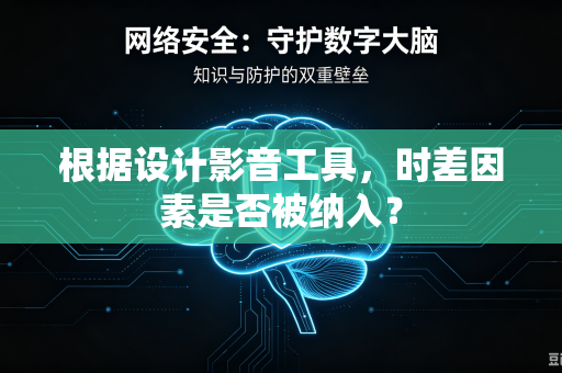 根据设计影音工具，时差因素是否被纳入？