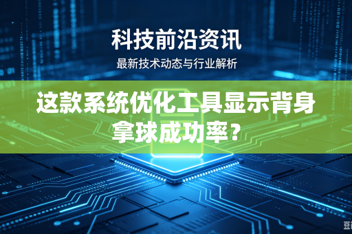 这款系统优化工具显示背身拿球成功率？
