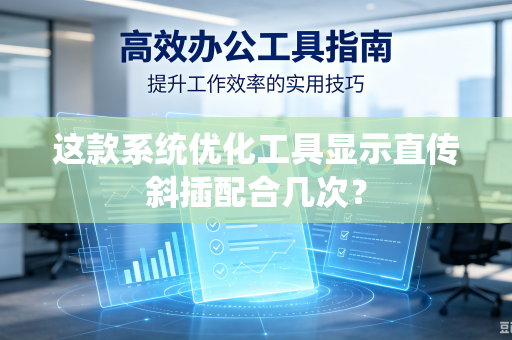 这款系统优化工具显示直传斜插配合几次？