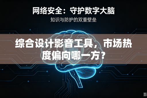 综合设计影音工具，市场热度偏向哪一方？