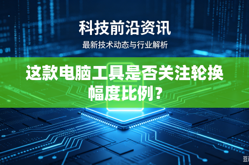这款电脑工具是否关注轮换幅度比例？