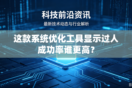 这款系统优化工具显示过人成功率谁更高？