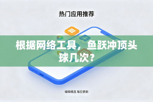 根据网络工具,鱼跃冲顶头球几次?-第1张图片-电脑手机工具软件下载 - 免费实用工具合集 | 联启科技 根据网络工具,鱼跃冲顶头球几次?-第1张图片-电脑手机工具软件下载 - 免费实用工具合集 | 联启科技