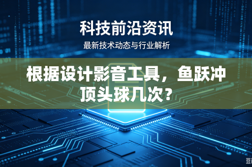 根据设计影音工具，鱼跃冲顶头球几次？