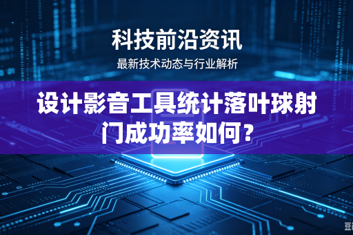 设计影音工具统计落叶球射门成功率如何?-第1张图片-电脑手机工具软件下载 - 免费实用工具合集 | 联启科技 设计影音工具统计落叶球射门成功率如何?-第1张图片-电脑手机工具软件下载 - 免费实用工具合集 | 联启科技