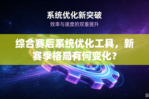 综合赛后系统优化工具，新赛季格局有何变化？