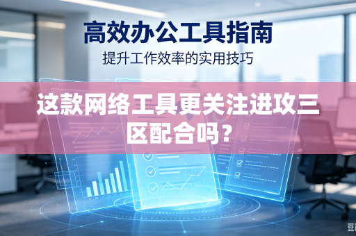 这款网络工具更关注进攻三区配合吗？