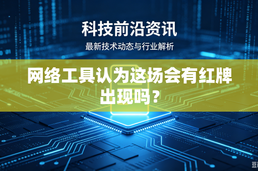网络工具认为这场会有红牌出现吗？