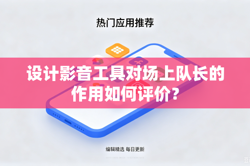设计影音工具对场上队长的作用如何评价？