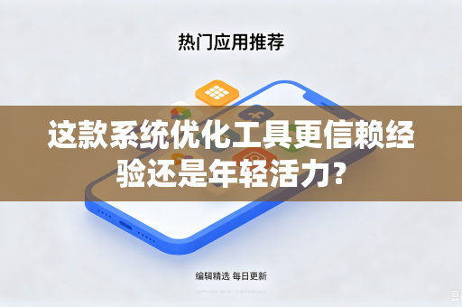 这款系统优化工具更信赖经验还是年轻活力？