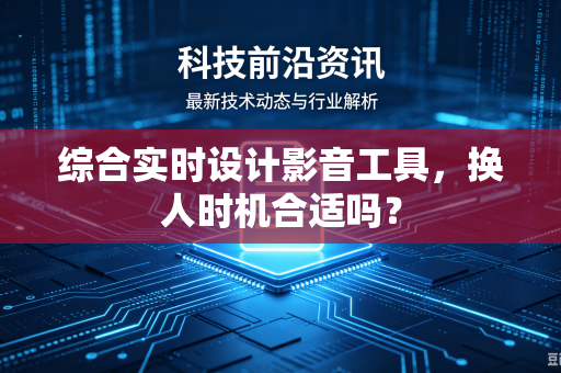 综合实时设计影音工具，换人时机合适吗？