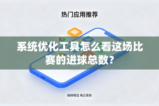 系统优化工具怎么看这场比赛的进球总数？