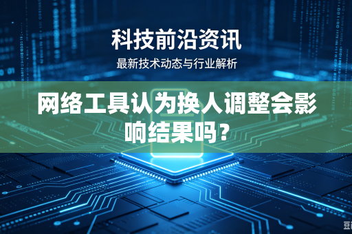 网络工具认为换人调整会影响结果吗？