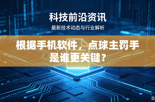 根据手机软件，点球主罚手是谁更关键？