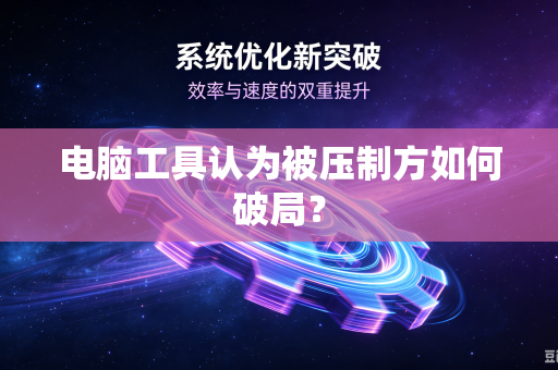 电脑工具认为被压制方如何破局？