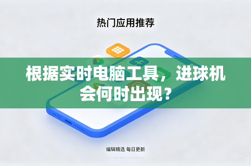根据实时电脑工具，进球机会何时出现？