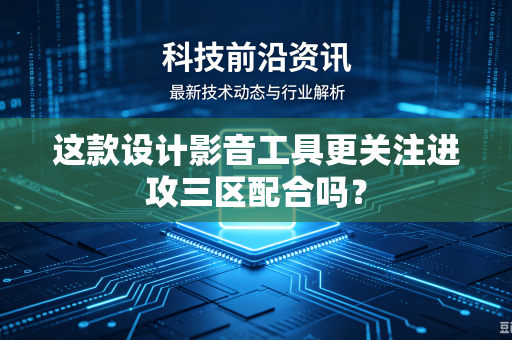 这款设计影音工具更关注进攻三区配合吗？