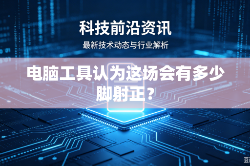 电脑工具认为这场会有多少脚射正？