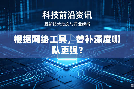 根据网络工具，替补深度哪队更强？