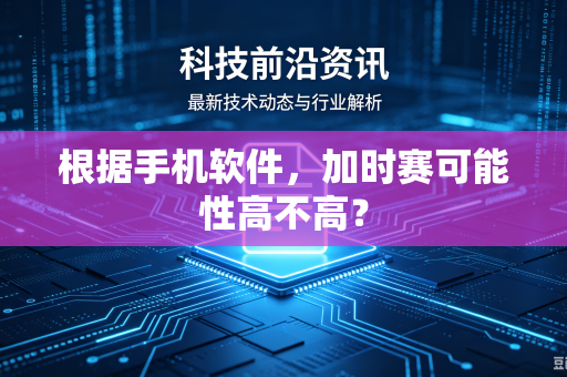 根据手机软件，加时赛可能性高不高？