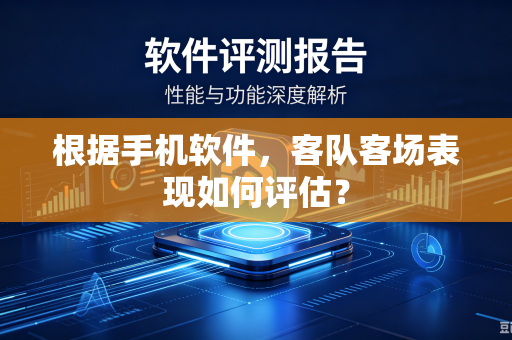 根据手机软件，客队客场表现如何评估？