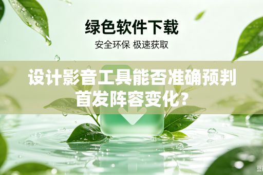 设计影音工具能否准确预判首发阵容变化？