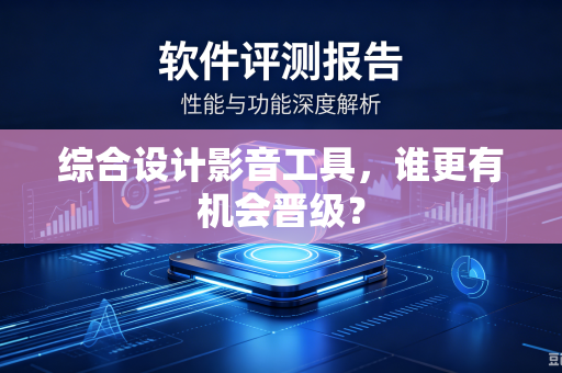 综合设计影音工具，谁更有机会晋级？